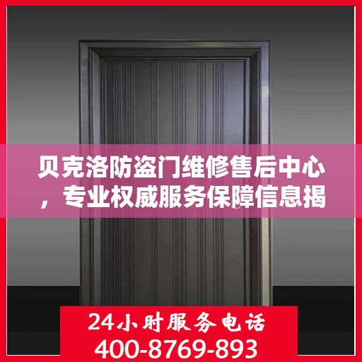 贝克洛防盗门维修售后中心，专业权威服务保障信息揭秘