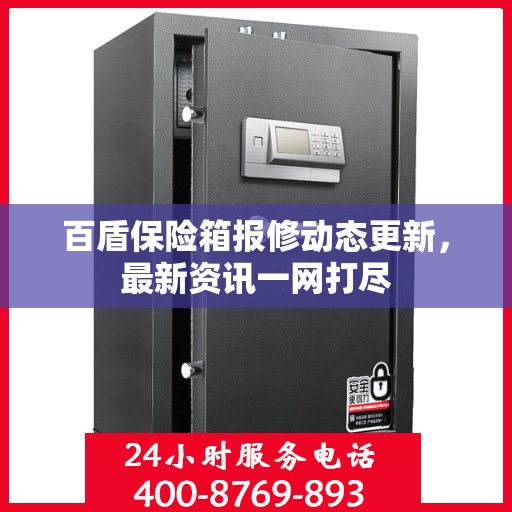 百盾保险箱报修动态更新，最新资讯一网打尽