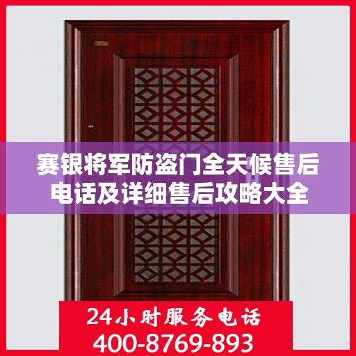 赛银将军防盗门全天候售后电话及详细售后攻略大全