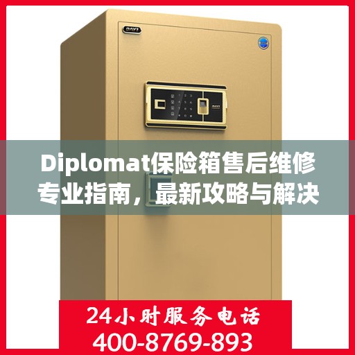 Diplomat保险箱售后维修专业指南，最新攻略与解决方案