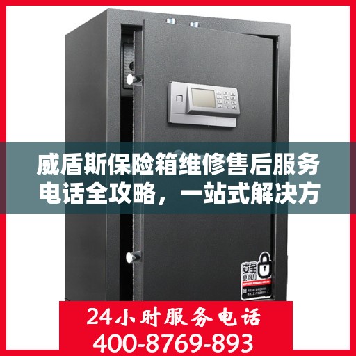 威盾斯保险箱维修售后服务电话全攻略，一站式解决方案与实用指南