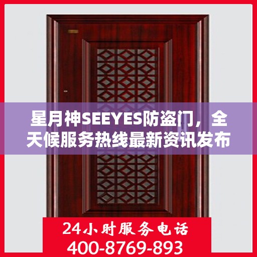 星月神SEEYES防盗门，全天候服务热线最新资讯发布