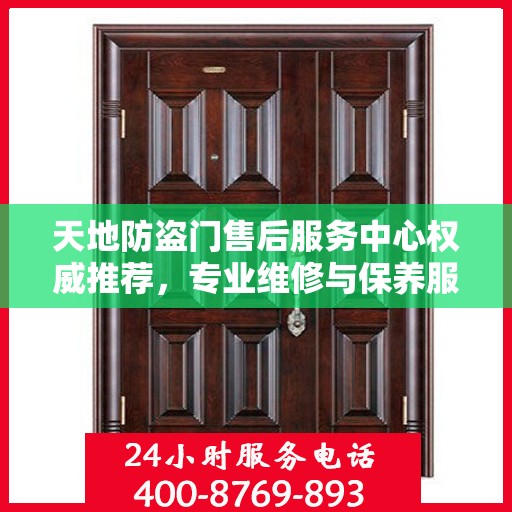 天地防盗门售后服务中心权威推荐，专业维修与保养服务指南