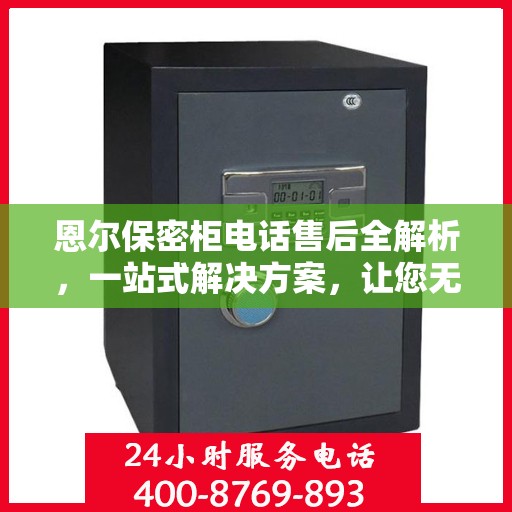 恩尔保密柜电话售后全解析，一站式解决方案，让您无忧售后！