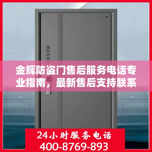 金辉防盗门售后服务电话专业指南，最新售后支持联系攻略
