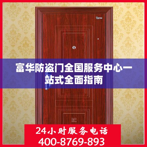 富华防盗门全国服务中心一站式全面指南