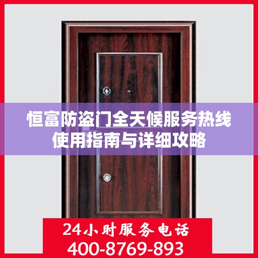 恒富防盗门全天候服务热线使用指南与详细攻略