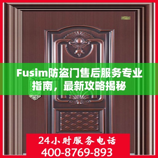 Fusim防盗门售后服务专业指南，最新攻略揭秘