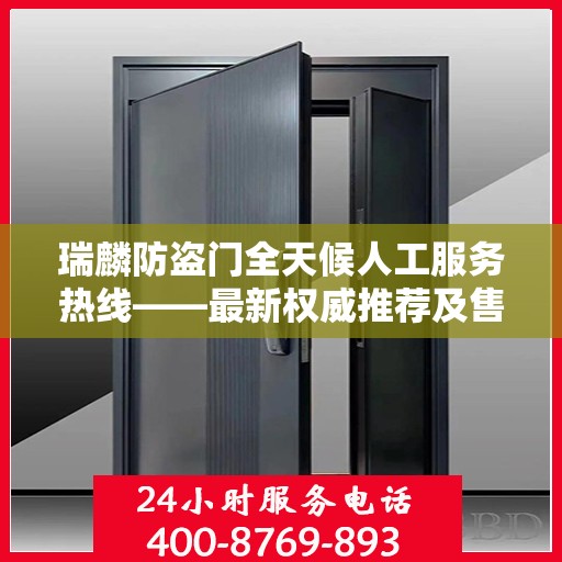 瑞麟防盗门全天候人工服务热线——最新权威推荐及售后保障