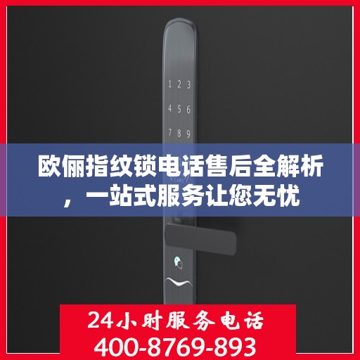 欧俪指纹锁电话售后全解析，一站式服务让您无忧