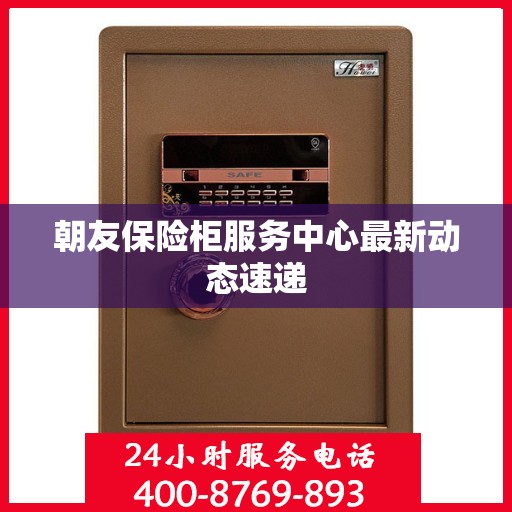 朝友保险柜服务中心最新动态速递