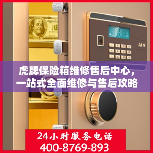 虎牌保险箱维修售后中心，一站式全面维修与售后攻略
