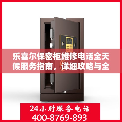 乐喜尔保密柜维修电话全天候服务指南，详细攻略与全面解析