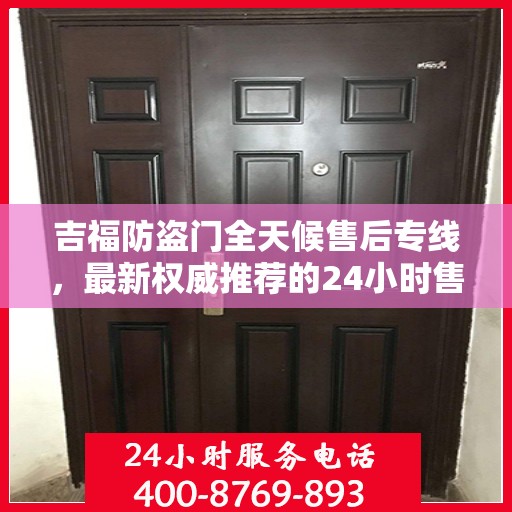 吉福防盗门全天候售后专线，最新权威推荐的24小时售后电话