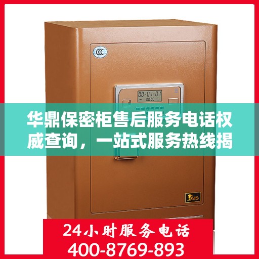 华鼎保密柜售后服务电话权威查询，一站式服务热线揭秘