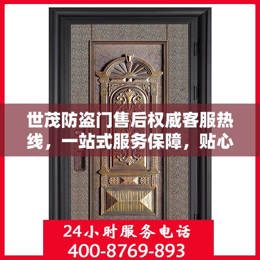 世茂防盗门售后权威客服热线，一站式服务保障，贴心为您解答疑虑