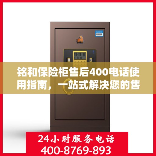 铭和保险柜售后400电话使用指南，一站式解决您的售后问题