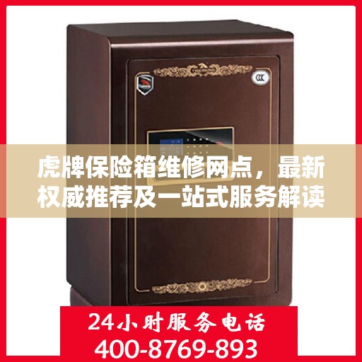 虎牌保险箱维修网点，最新权威推荐及一站式服务解读