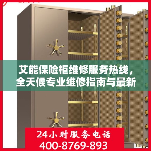 艾能保险柜维修服务热线，全天候专业维修指南与最新攻略