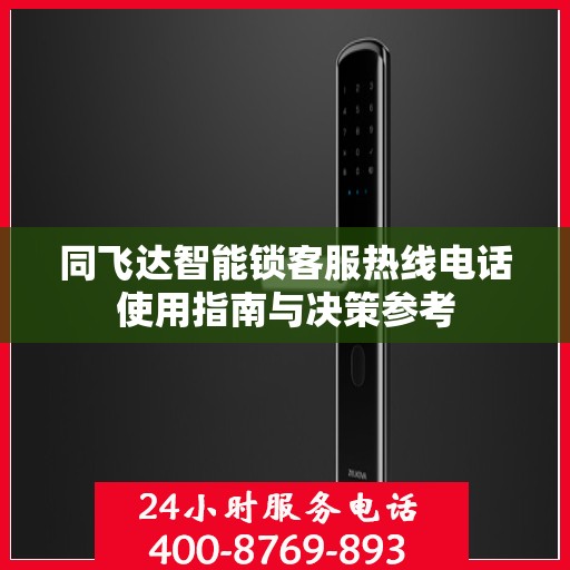同飞达智能锁客服热线电话使用指南与决策参考