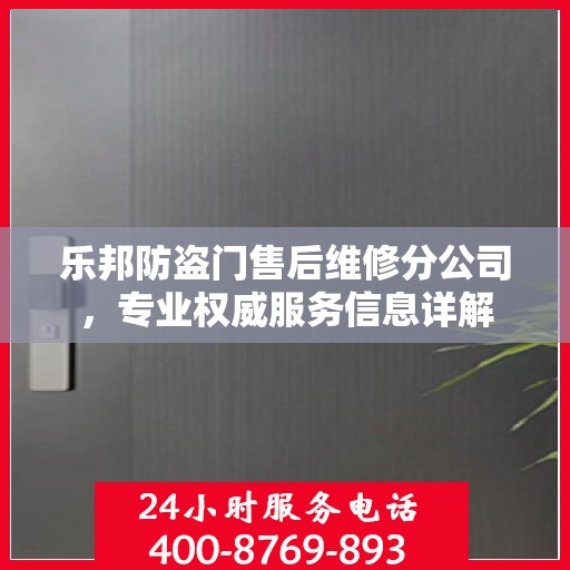 乐邦防盗门售后维修分公司，专业权威服务信息详解