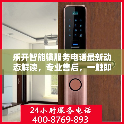 乐开智能锁服务电话最新动态解读，专业售后，一触即达