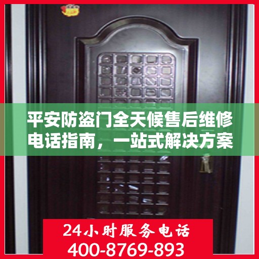 平安防盗门全天候售后维修电话指南，一站式解决方案与详细攻略