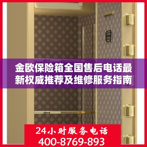 金欧保险箱全国售后电话最新权威推荐及维修服务指南