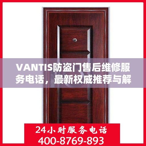VANTIS防盗门售后维修服务电话，最新权威推荐与解决方案