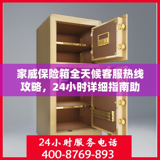 家威保险箱全天候客服热线攻略，24小时详细指南助你无忧沟通