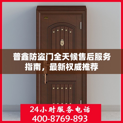 普鑫防盗门全天候售后服务指南，最新权威推荐