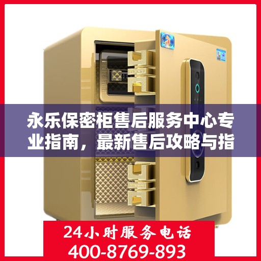 永乐保密柜售后服务中心专业指南，最新售后攻略与指南