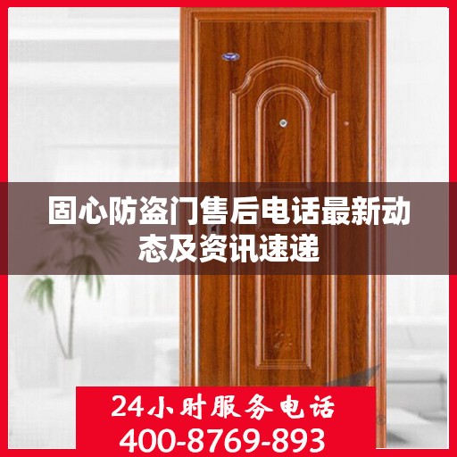 固心防盗门售后电话最新动态及资讯速递