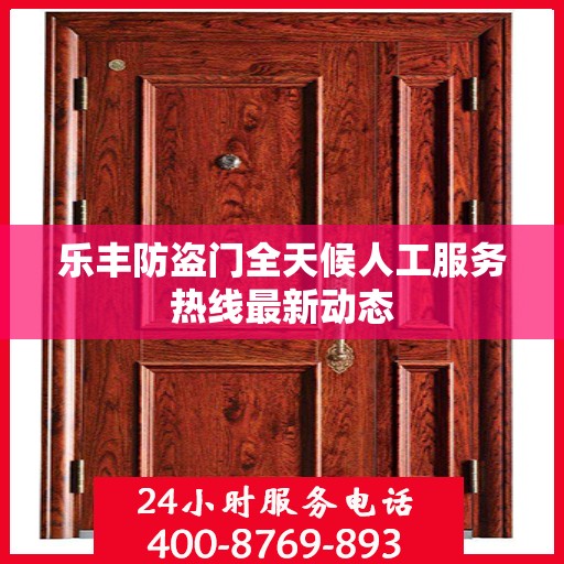 乐丰防盗门全天候人工服务热线最新动态