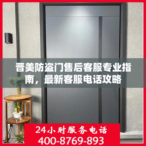 晋美防盗门售后客服专业指南，最新客服电话攻略