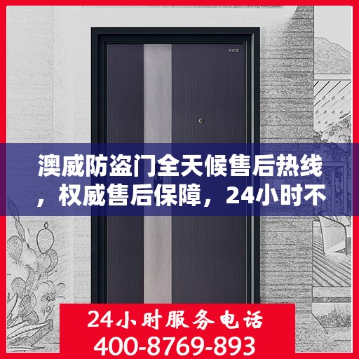澳威防盗门全天候售后热线，权威售后保障，24小时不打烊服务