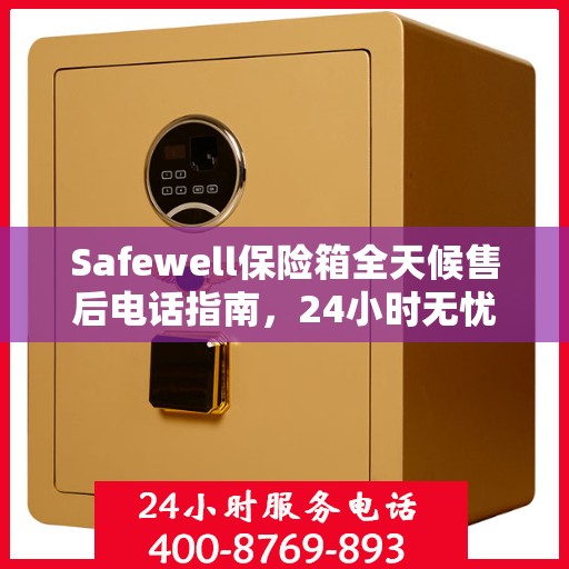 Safewell保险箱全天候售后电话指南，24小时无忧服务一网打尽