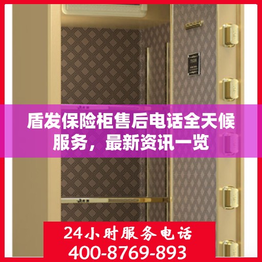 盾发保险柜售后电话全天候服务，最新资讯一览