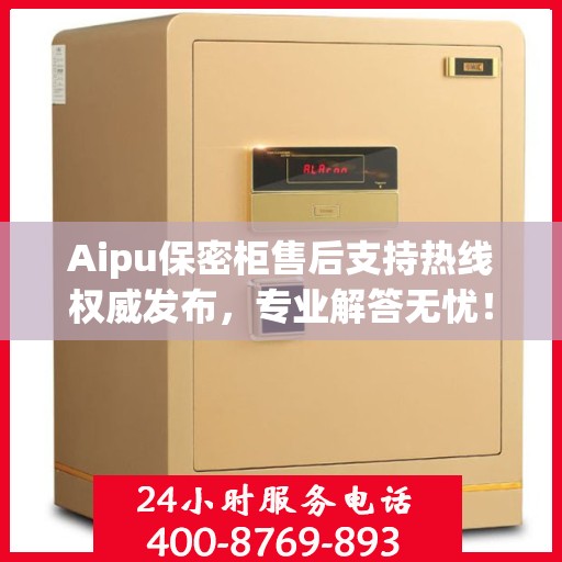 Aipu保密柜售后支持热线权威发布，专业解答无忧！
