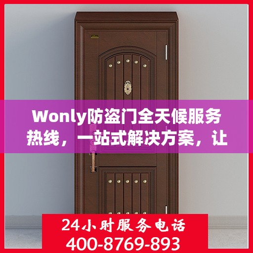 Wonly防盗门全天候服务热线，一站式解决方案，让您无忧安全守护家！