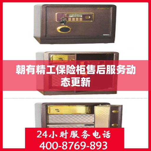 朝有精工保险柜售后服务动态更新