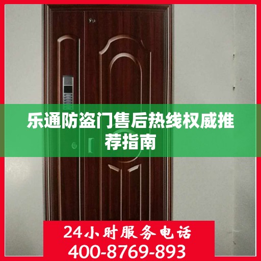乐通防盗门售后热线权威推荐指南
