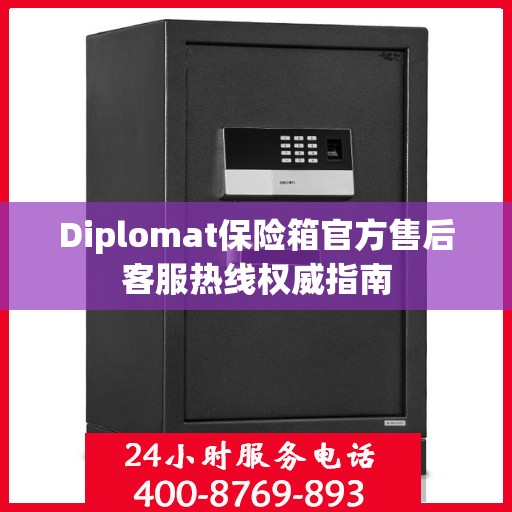 Diplomat保险箱官方售后客服热线权威指南