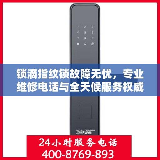 锁滴指纹锁故障无忧，专业维修电话与全天候服务权威指南