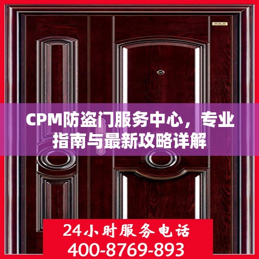 CPM防盗门服务中心，专业指南与最新攻略详解