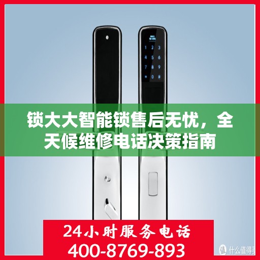 锁大大智能锁售后无忧，全天候维修电话决策指南
