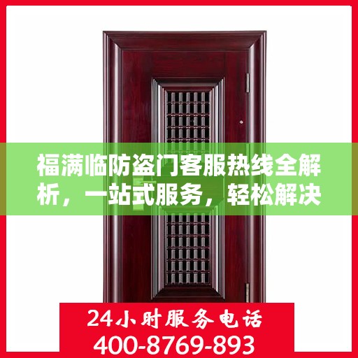福满临防盗门客服热线全解析，一站式服务，轻松解决您的疑问和需求