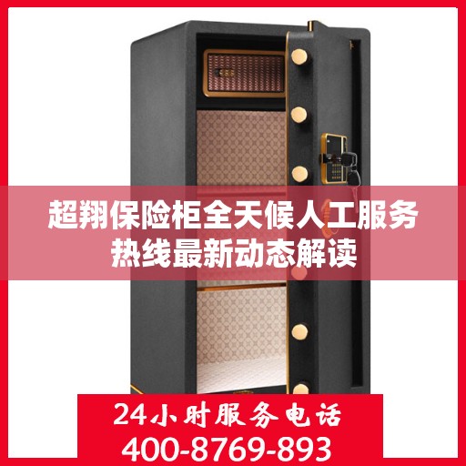 超翔保险柜全天候人工服务热线最新动态解读
