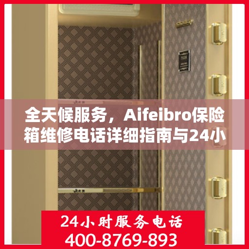 全天候服务，Aifeibro保险箱维修电话详细指南与24小时全面攻略