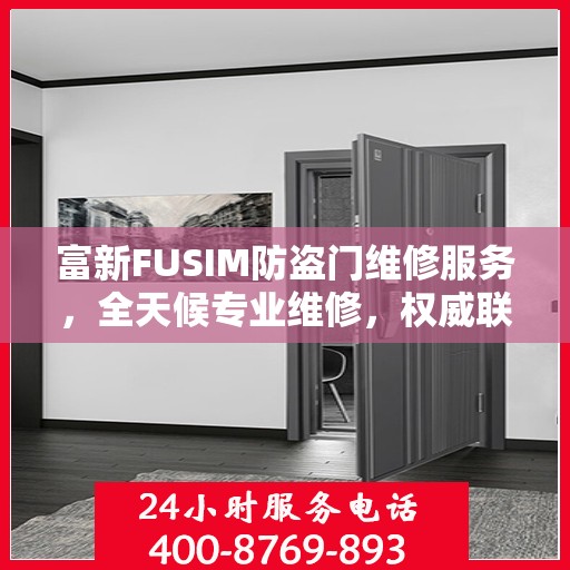 富新FUSIM防盗门维修服务，全天候专业维修，权威联系电话发布